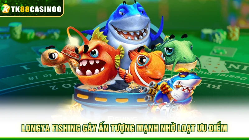 Longya Fishing - Săn Thưởng Đại Dương Sống Động Cùng TK88 3 LongYa Fishing gây ấn tượng mạnh nhờ loạt ưu điểm