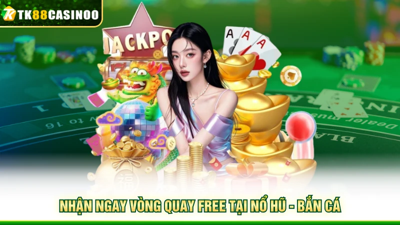 Khuyến Mãi TK88 - Điểm Danh Các Hoạt Động Trả Thưởng Hot 4 Nhận ngay vòng quay free tại nổ hũ - bắn cá