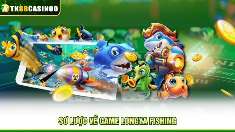 Longya Fishing - Săn Thưởng Đại Dương Sống Động Cùng TK88 2 Sơ lược về game LongYa Fishing