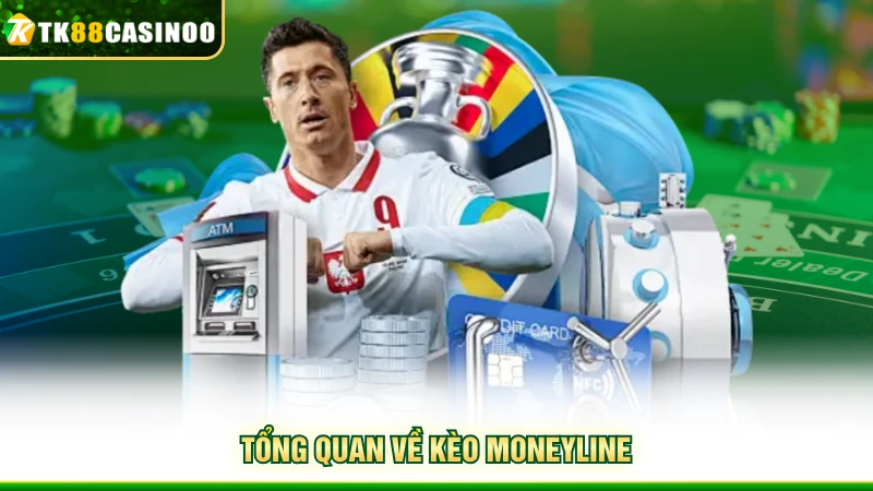 Kèo Moneyline - Bí Kíp Cược Giúp Thắng Đậm Tại TK88 2 Tổng quan về kèo moneyline
