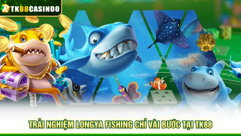 Longya Fishing - Săn Thưởng Đại Dương Sống Động Cùng TK88 7 Trải nghiệm LongYa Fishing chỉ vài bước tại TK88