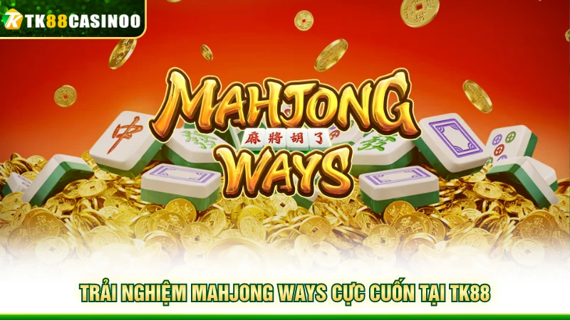 Mahjong Ways TK88 - Slot Mạt Chược Đáng Trải Nghiệm Năm 2026 5 Trải nghiệm Mahjong Ways cực cuốn tại TK88